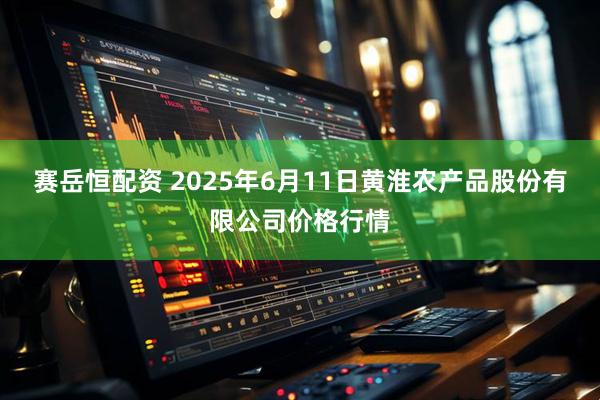 赛岳恒配资 2025年6月11日黄淮农产品股份有限公司价格行情