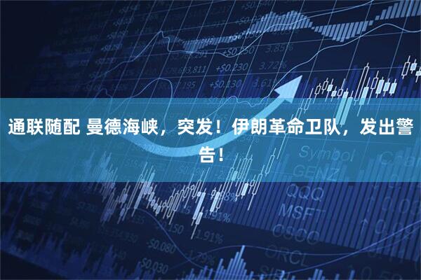 通联随配 曼德海峡，突发！伊朗革命卫队，发出警告！
